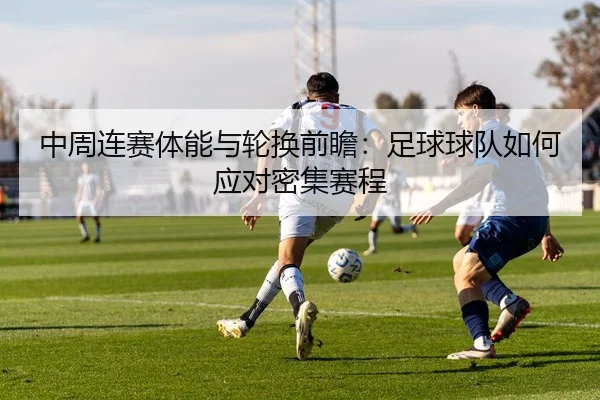 中周连赛体能与轮换前瞻：足球球队如何应对密集赛程